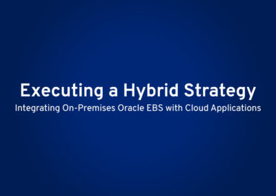 Executing a Hybrid Strategy: Integrating On-Premises Oracle EBS with Cloud Applications